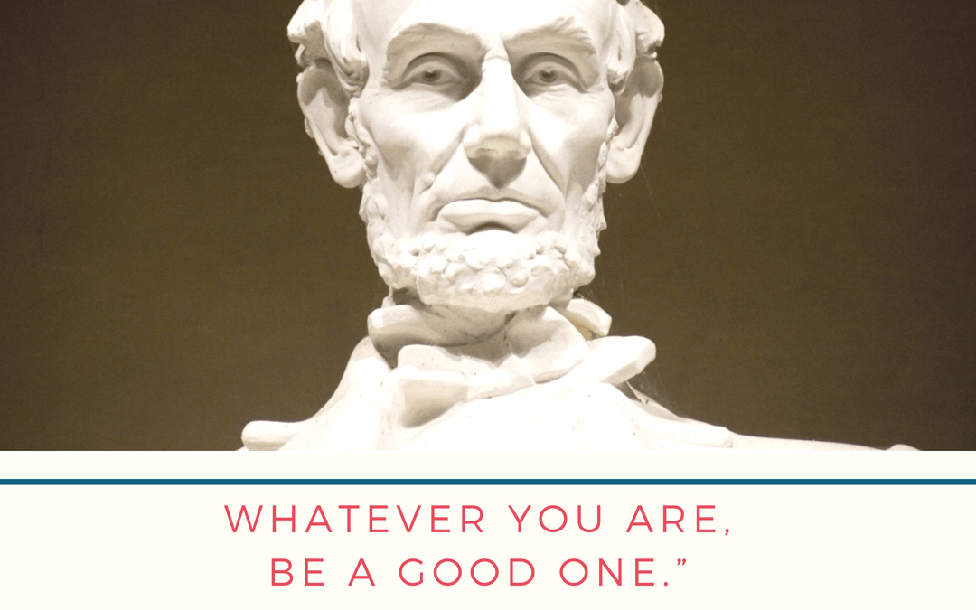 “Whatever you are, be a good one.”
