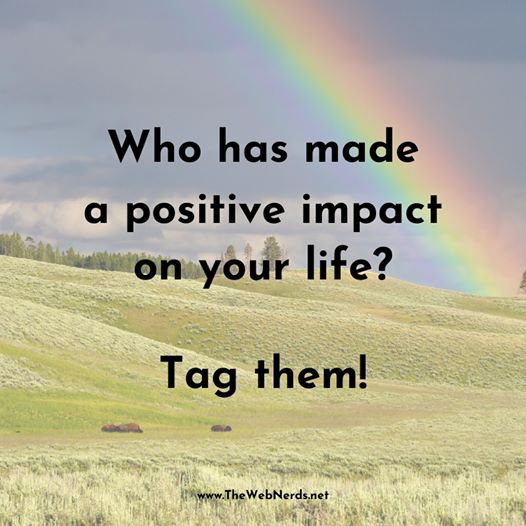 Who has made a positive impact on your life? Tag them!
 www.TheWebNerds.net